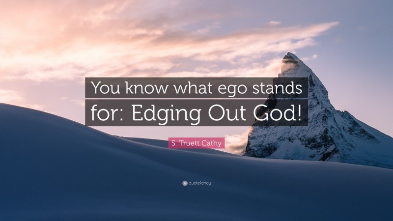 S. Truett Cathy Quote: “You know what ego stands for: Edging Out God!”