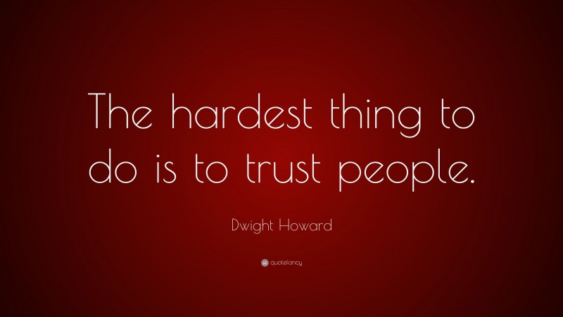 Dwight Howard Quote: “The hardest thing to do is to trust people.”