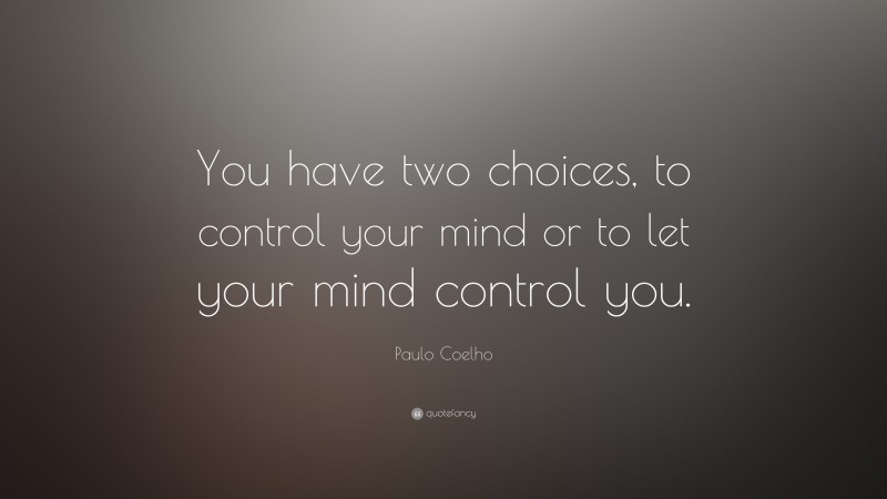 Paulo Coelho Quote: “You have two choices, to control your mind or to let your mind control you.”
