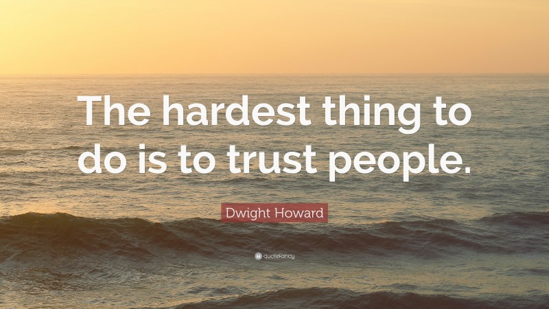 Dwight Howard Quote: “The hardest thing to do is to trust people.”