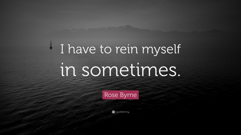 Rose Byrne Quote: “I have to rein myself in sometimes.”