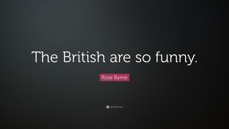 Rose Byrne Quote: “The British are so funny.”