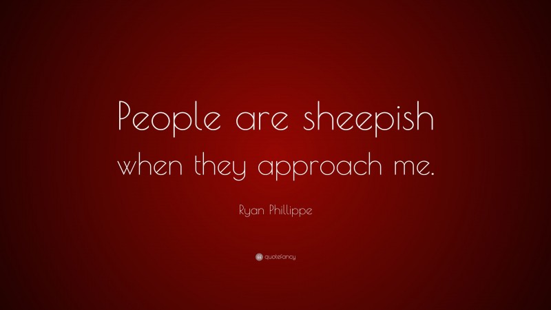 Ryan Phillippe Quote: “People are sheepish when they approach me.”