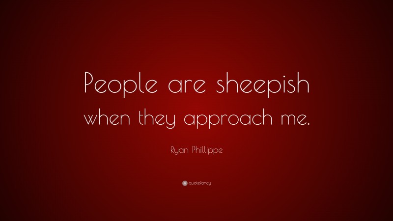 Ryan Phillippe Quote: “People are sheepish when they approach me.”