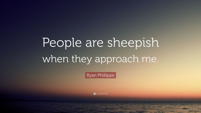 Ryan Phillippe Quote: “People are sheepish when they approach me.”