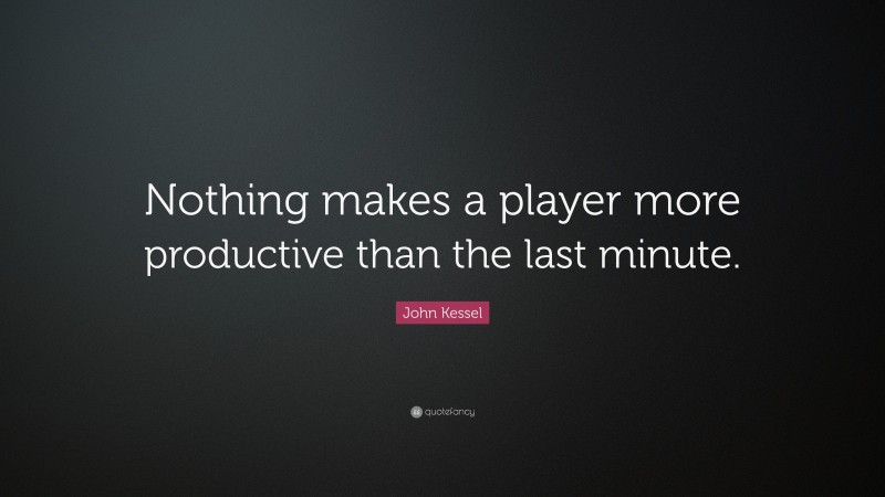 John Kessel Quote: “Nothing makes a player more productive than the last minute.”