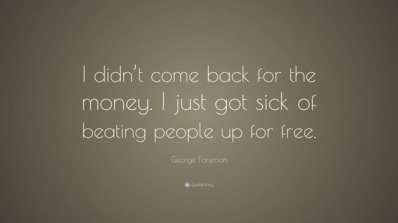 George Foreman Quote: “I didn’t come back for the money. I just got ...