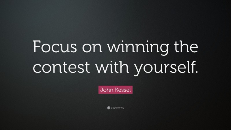 John Kessel Quote: “Focus on winning the contest with yourself.”