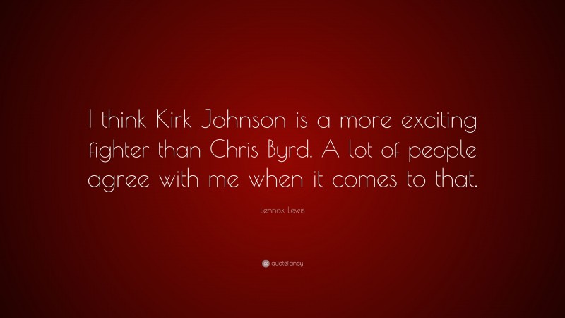 Lennox Lewis Quote: “I think Kirk Johnson is a more exciting fighter than Chris Byrd. A lot of people agree with me when it comes to that.”