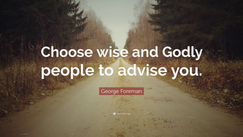 George Foreman Quote: “Choose wise and Godly people to advise you.”