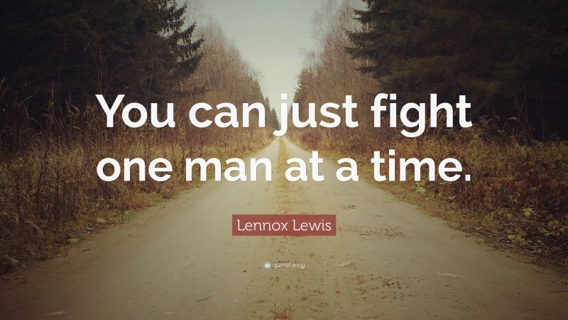 Lennox Lewis Quote: “You can just fight one man at a time.”