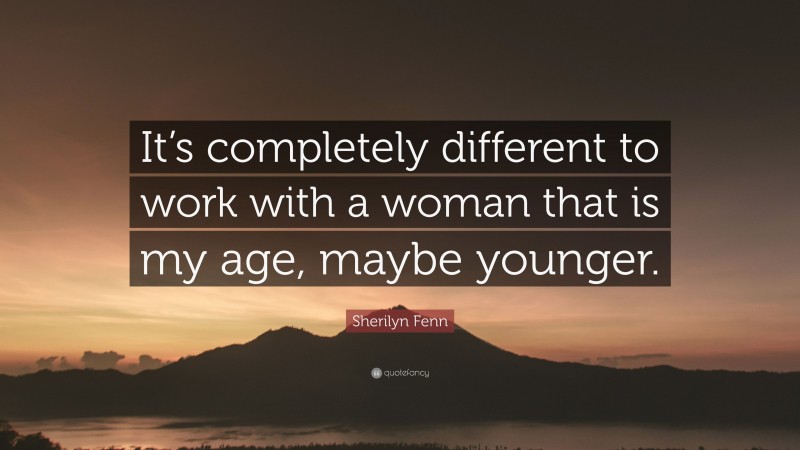Sherilyn Fenn Quote: “It’s completely different to work with a woman that is my age, maybe younger.”