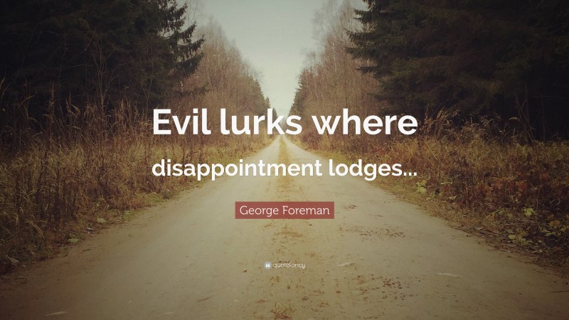 George Foreman Quote: “Evil lurks where disappointment lodges...”