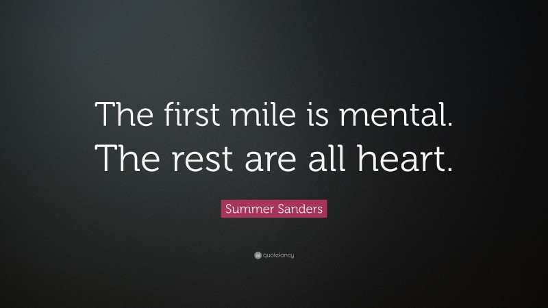 Summer Sanders Quote: “The first mile is mental. The rest are all heart.”