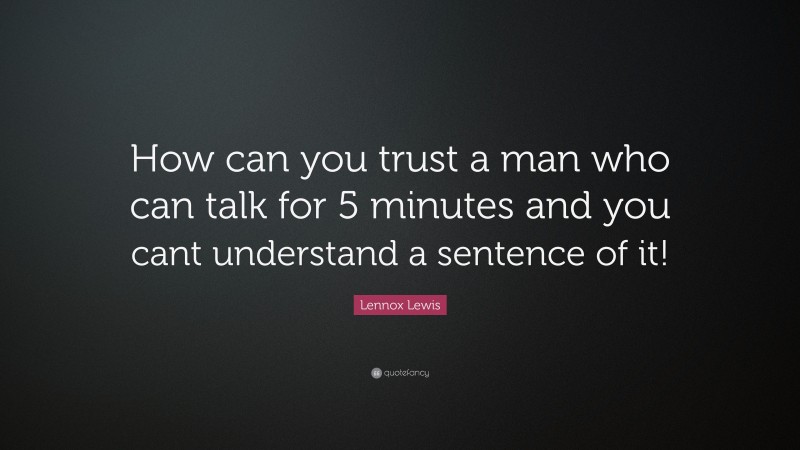Lennox Lewis Quote: “How can you trust a man who can talk for 5 minutes and you cant understand a sentence of it!”