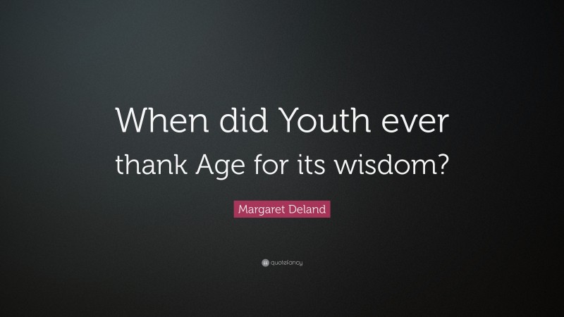 Margaret Deland Quote: “When did Youth ever thank Age for its wisdom?”