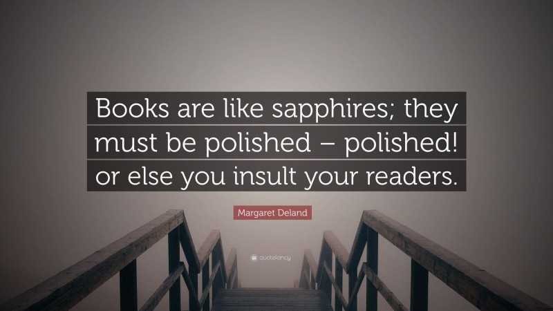Margaret Deland Quote: “Books are like sapphires; they must be polished – polished! or else you insult your readers.”