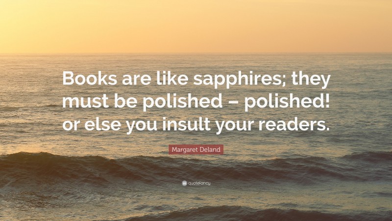Margaret Deland Quote: “Books are like sapphires; they must be polished – polished! or else you insult your readers.”