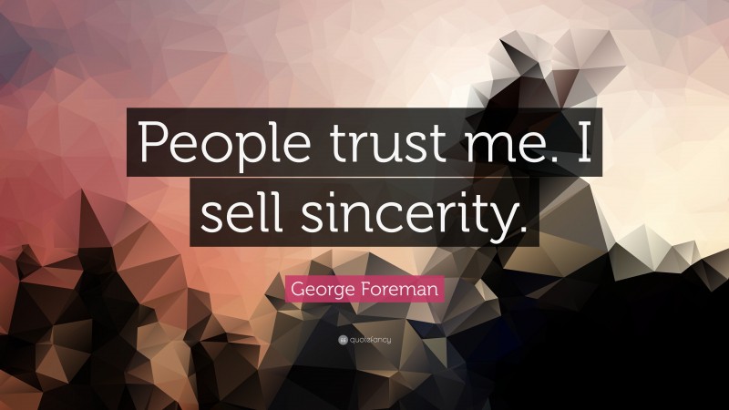 George Foreman Quote: “People trust me. I sell sincerity.”