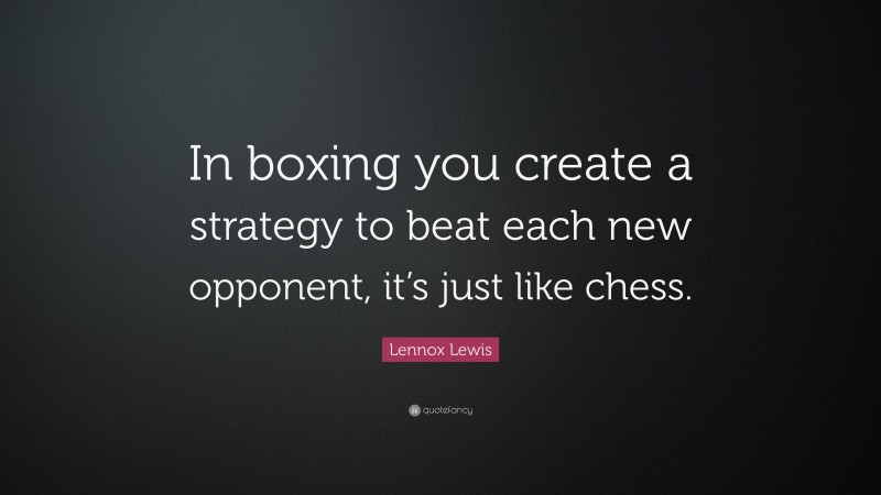 Lennox Lewis Quote: “In boxing you create a strategy to beat each new opponent, it’s just like chess.”
