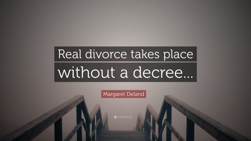 Margaret Deland Quote: “Real divorce takes place without a decree...”