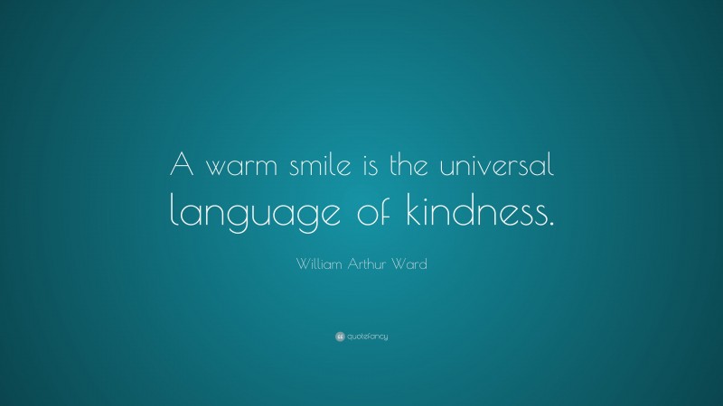 William Arthur Ward Quote: “A warm smile is the universal language of kindness.”