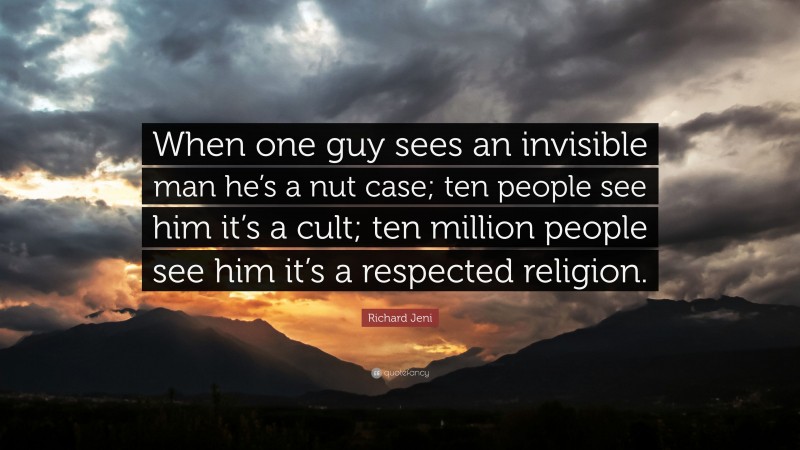 Richard Jeni Quote: “When one guy sees an invisible man he’s a nut case; ten people see him it’s a cult; ten million people see him it’s a respected religion.”