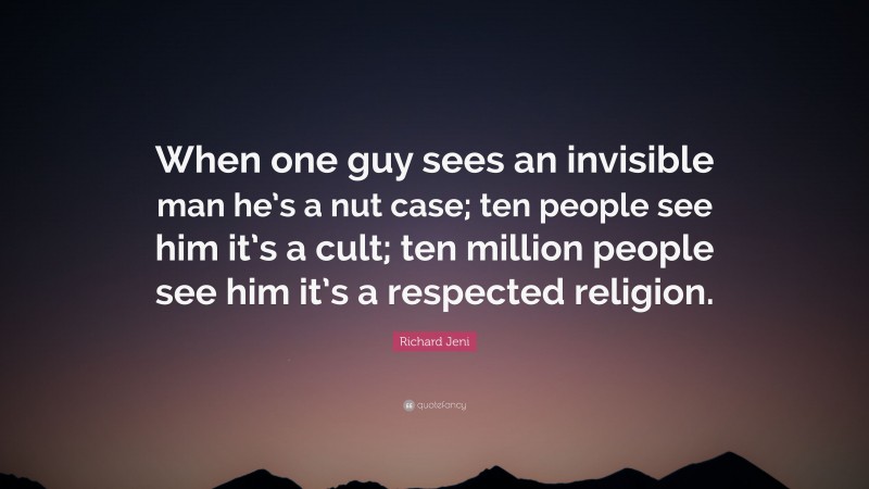 Richard Jeni Quote: “When one guy sees an invisible man he’s a nut case; ten people see him it’s a cult; ten million people see him it’s a respected religion.”