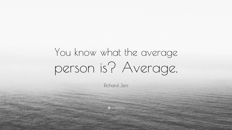 Richard Jeni Quote: “You know what the average person is? Average.”