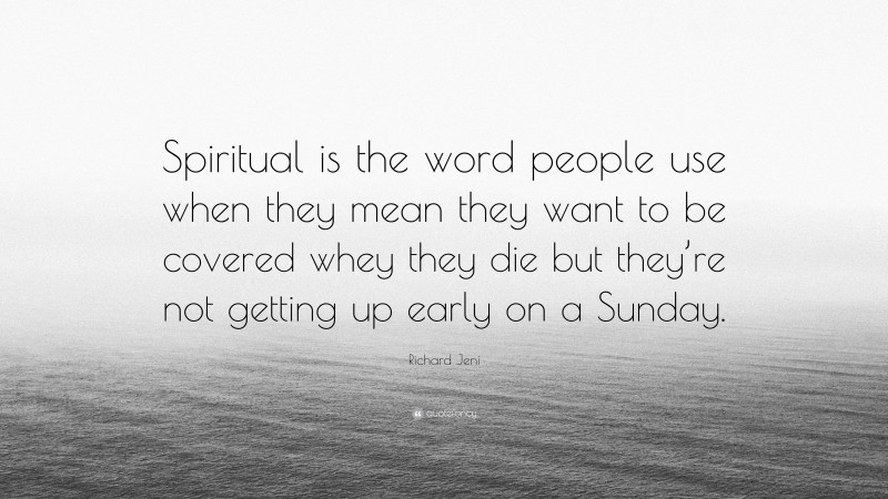 Richard Jeni Quote: “Spiritual is the word people use when they mean they want to be covered whey they die but they’re not getting up early on a Sunday.”