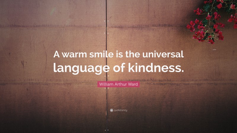 William Arthur Ward Quote: “A warm smile is the universal language of kindness.”