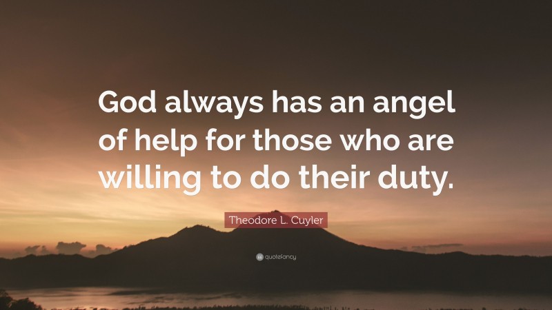 Theodore L. Cuyler Quote: “God always has an angel of help for those who are willing to do their duty.”