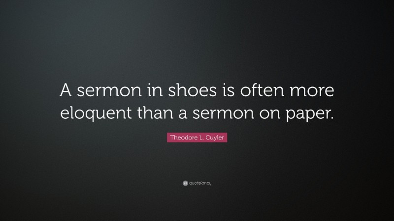 Theodore L. Cuyler Quote: “A sermon in shoes is often more eloquent than a sermon on paper.”