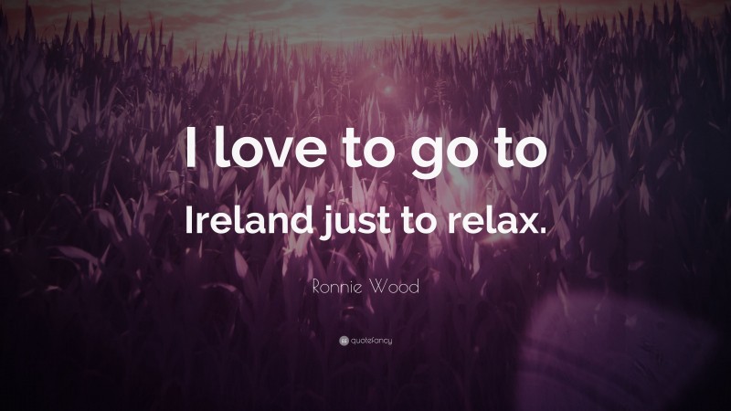 Ronnie Wood Quote: “I love to go to Ireland just to relax.”