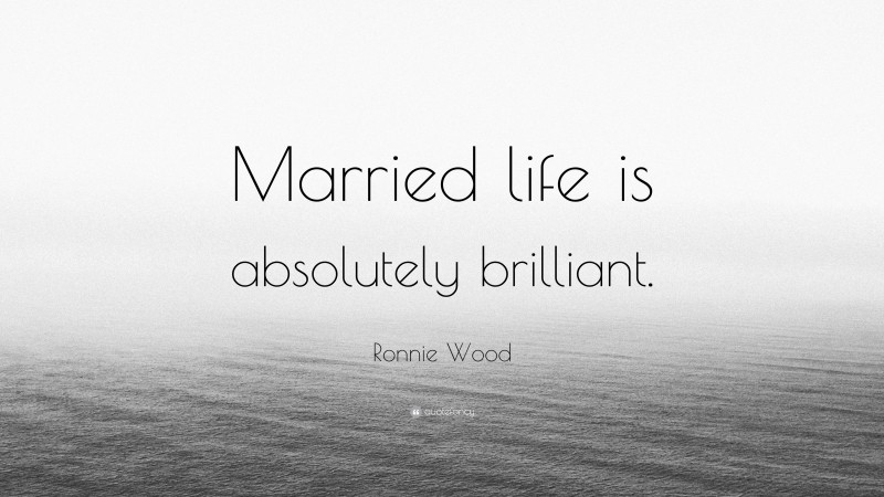 Ronnie Wood Quote: “Married life is absolutely brilliant.”