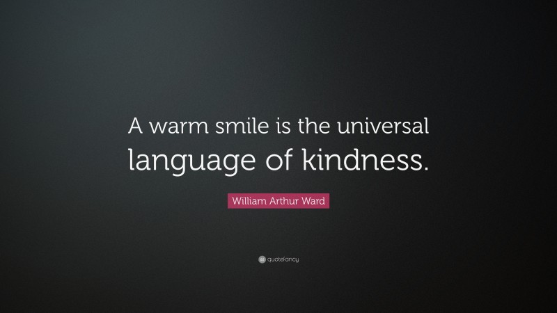 William Arthur Ward Quote: “A warm smile is the universal language of kindness.”