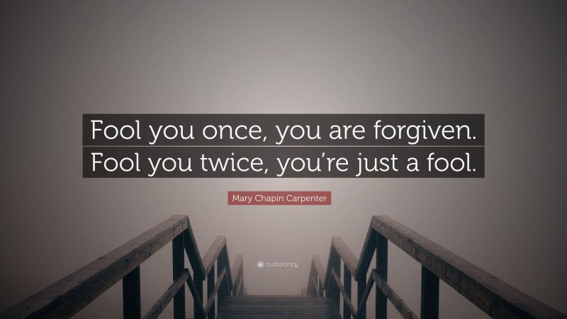 Mary Chapin Carpenter Quote: “Fool you once, you are forgiven. Fool you twice, you’re just a fool.”