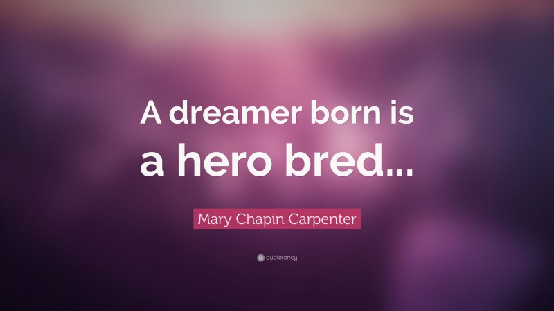 Mary Chapin Carpenter Quote: “A dreamer born is a hero bred...”