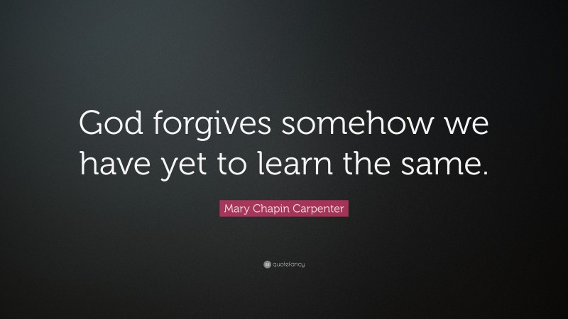 Mary Chapin Carpenter Quote: “God forgives somehow we have yet to learn the same.”