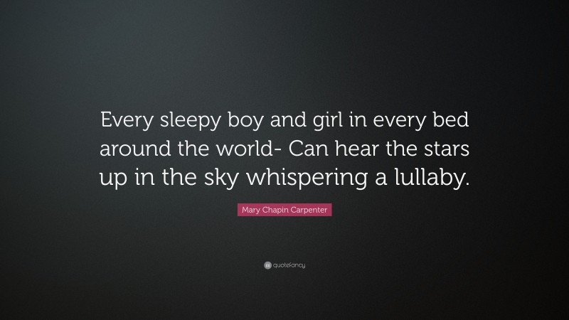 Mary Chapin Carpenter Quote: “Every sleepy boy and girl in every bed around the world- Can hear the stars up in the sky whispering a lullaby.”
