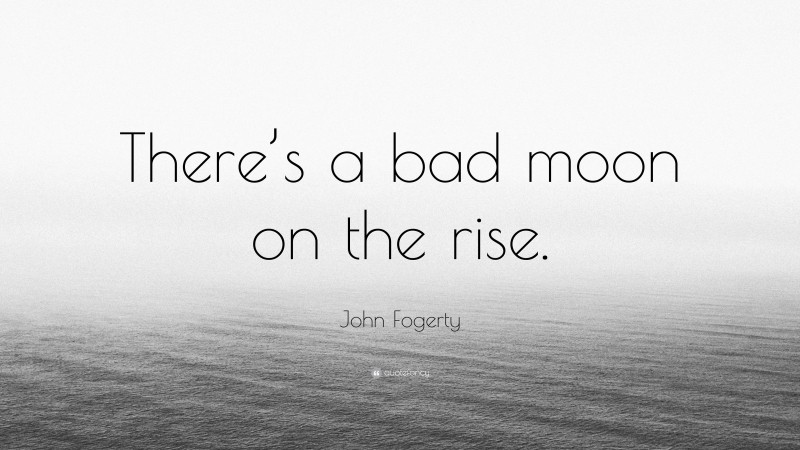 John Fogerty Quote: “There’s a bad moon on the rise.”