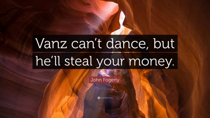 John Fogerty Quote: “Vanz can’t dance, but he’ll steal your money.”