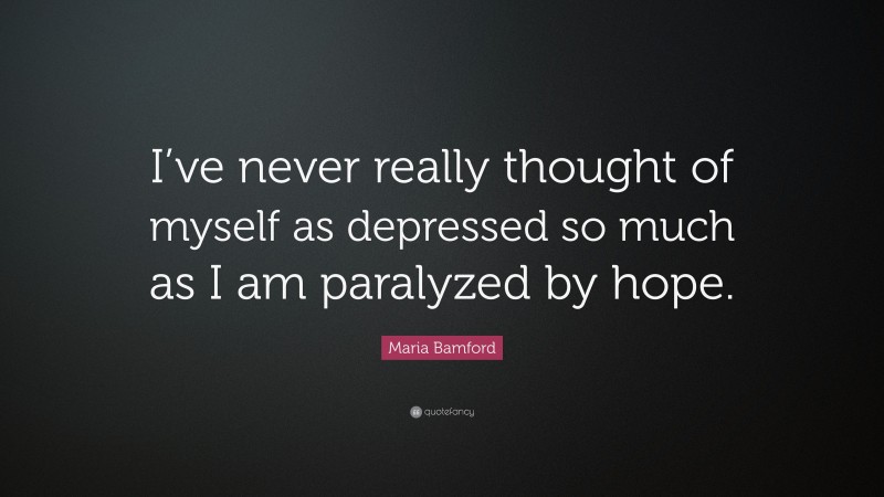 Maria Bamford Quote: “I’ve never really thought of myself as depressed so much as I am paralyzed by hope.”