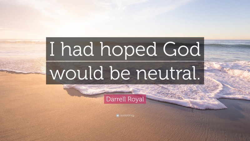 Darrell Royal Quote: “I had hoped God would be neutral.”