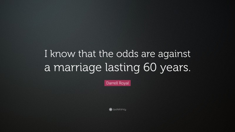 Darrell Royal Quote: “I know that the odds are against a marriage lasting 60 years.”