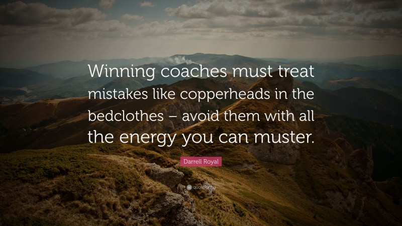 Darrell Royal Quote: “Winning coaches must treat mistakes like copperheads in the bedclothes – avoid them with all the energy you can muster.”