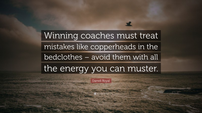 Darrell Royal Quote: “Winning coaches must treat mistakes like copperheads in the bedclothes – avoid them with all the energy you can muster.”