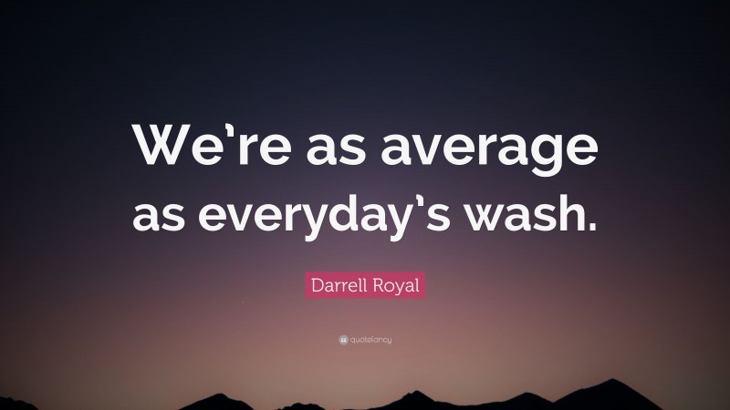 Darrell Royal Quote: “We’re as average as everyday’s wash.”