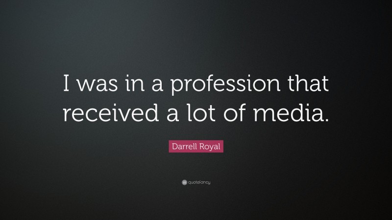 Darrell Royal Quote: “I was in a profession that received a lot of media.”