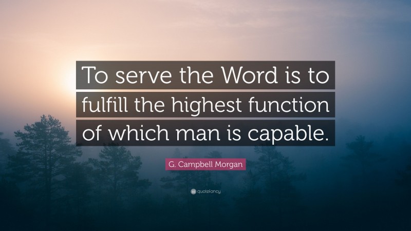 G. Campbell Morgan Quote: “To serve the Word is to fulfill the highest function of which man is capable.”